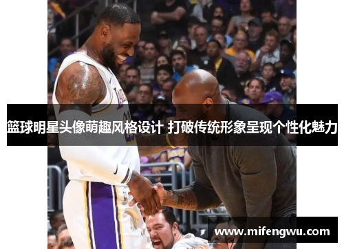 篮球明星头像萌趣风格设计 打破传统形象呈现个性化魅力