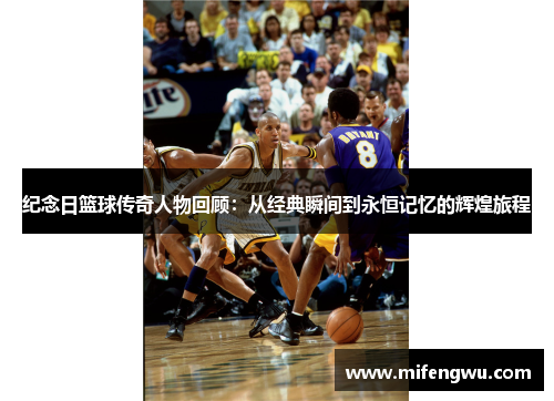 纪念日篮球传奇人物回顾：从经典瞬间到永恒记忆的辉煌旅程